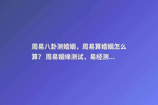 周易八卦测婚姻，周易算婚姻怎么算？ 周易姻缘测试，易经测试姻缘-第1张-观点-玄机派